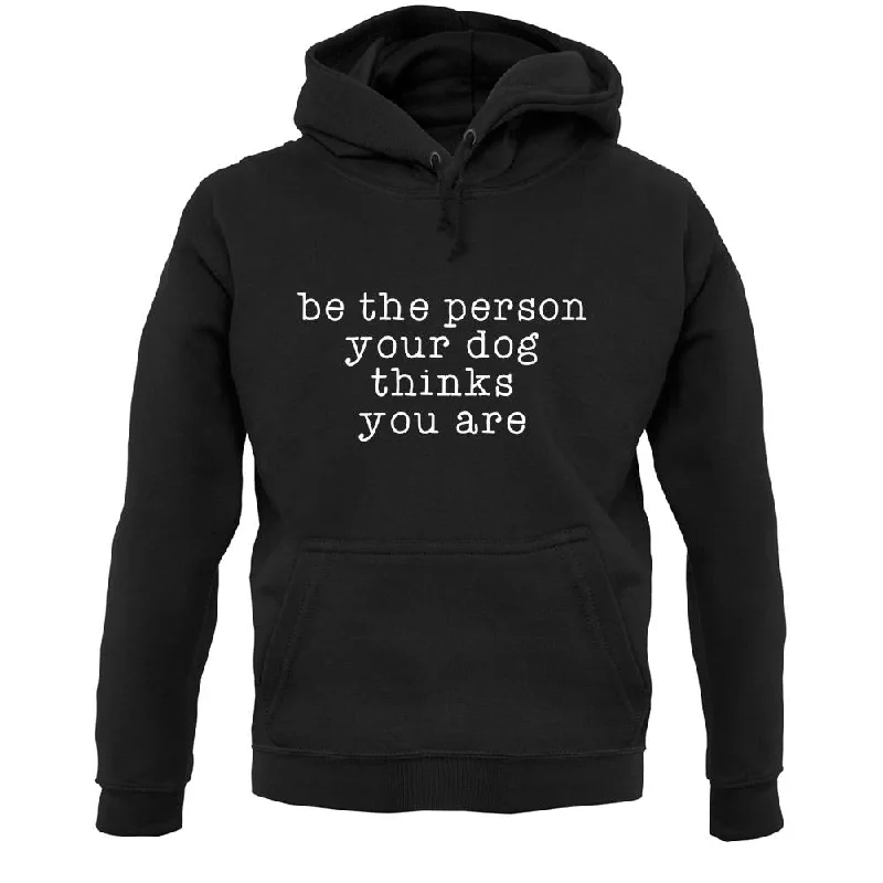 Seasonal Clearance Be The Person Your Dog Thinks You Are Unisex Hoodie